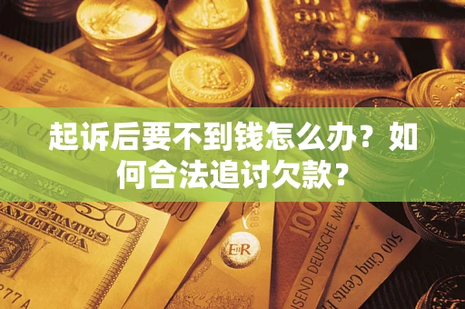 武汉起诉后要不到钱怎么办？如何合法追讨欠款？