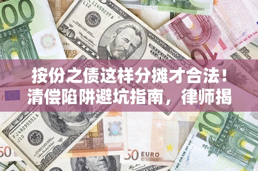 武汉按份之债这样分摊才合法！清偿陷阱避坑指南，律师揭秘关键条款