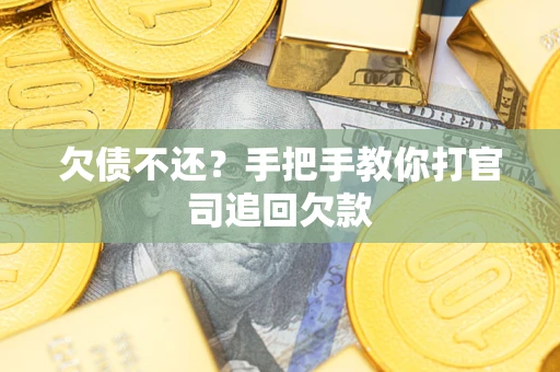 武汉欠债不还？手把手教你打官司追回欠款