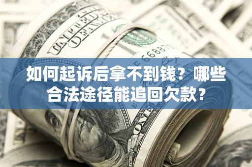 武汉如何起诉后拿不到钱？哪些合法途径能追回欠款？
