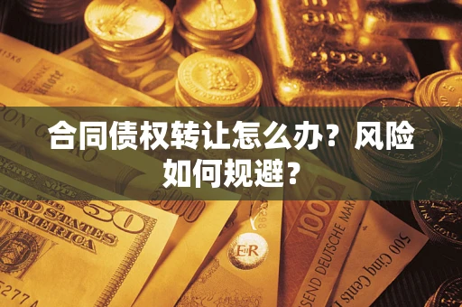 武汉合同债权转让怎么办？风险如何规避？