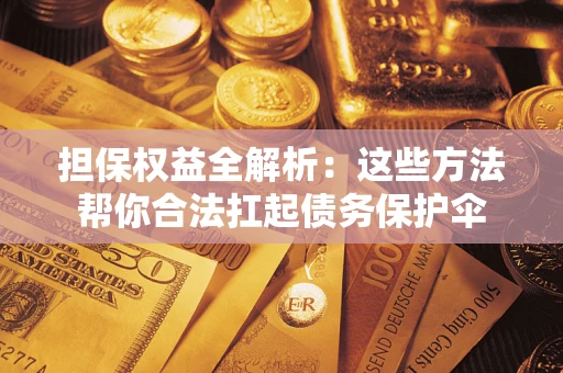 武汉担保权益全解析：这些方法帮你合法扛起债务保护伞
