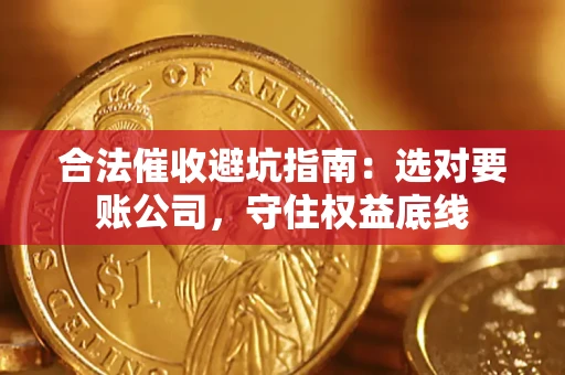 武汉合法催收避坑指南：选对要账公司，守住权益底线