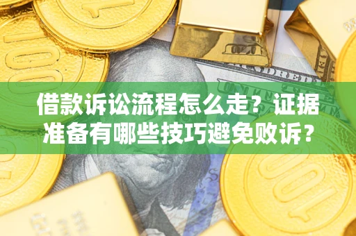 武汉借款诉讼流程怎么走？证据准备有哪些技巧避免败诉？