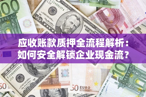 武汉应收账款质押全流程解析：如何安全解锁企业现金流？