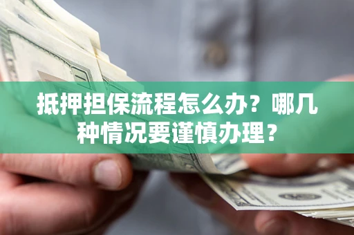 武汉抵押担保流程怎么办？哪几种情况要谨慎办理？