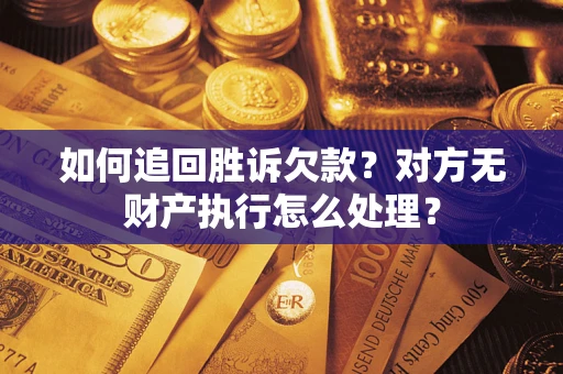 武汉如何追回胜诉欠款？对方无财产执行怎么处理？