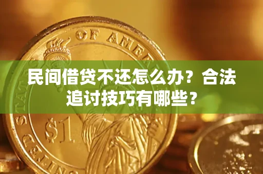武汉民间借贷不还怎么办？合法追讨技巧有哪些？