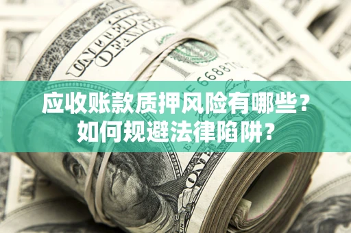 武汉应收账款质押风险有哪些？如何规避法律陷阱？