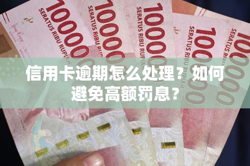 武汉信用卡逾期怎么处理？如何避免高额罚息？