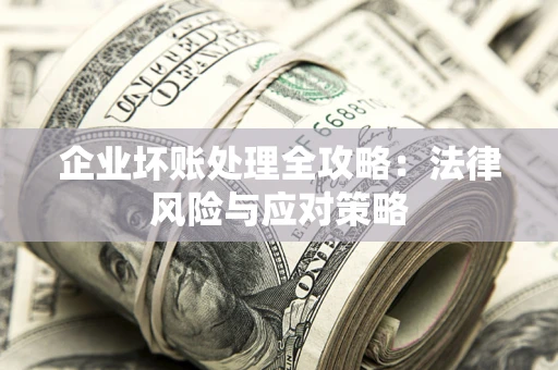 武汉企业坏账处理全攻略：法律风险与应对策略