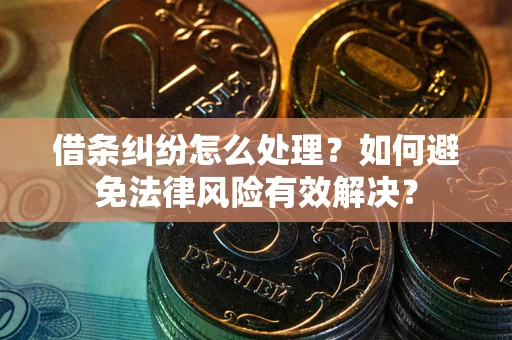 武汉借条纠纷怎么处理？如何避免法律风险有效解决？