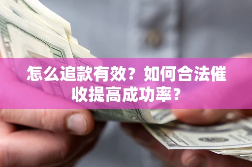 武汉怎么追款有效？如何合法催收提高成功率？