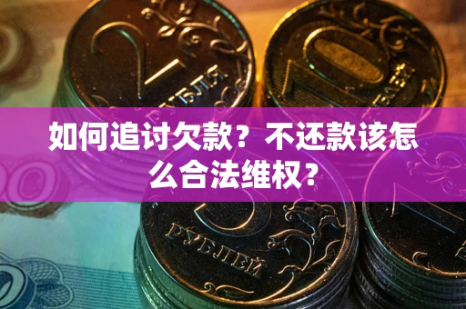 武汉如何追讨欠款？不还款该怎么合法维权？
