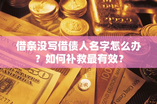 武汉借条没写借债人名字怎么办？如何补救最有效？