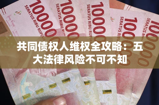 武汉共同债权人维权全攻略：五大法律风险不可不知