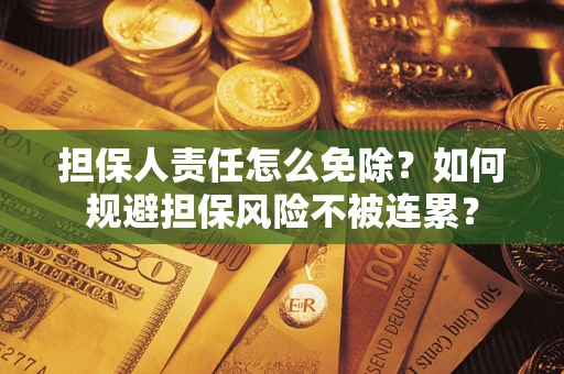 武汉担保人责任怎么免除？如何规避担保风险不被连累？