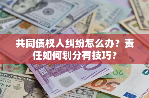 武汉共同债权人纠纷怎么办？责任如何划分有技巧？