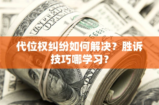 武汉代位权纠纷如何解决？胜诉技巧哪学习？
