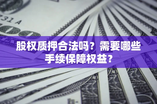 武汉股权质押合法吗？需要哪些手续保障权益？