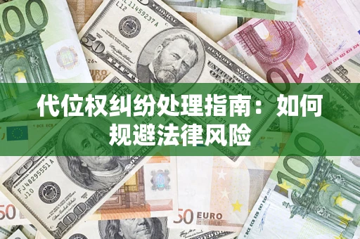 武汉代位权纠纷处理指南:如何规避法律风险 武汉代位权纠纷处理指南:如何规避法律风险