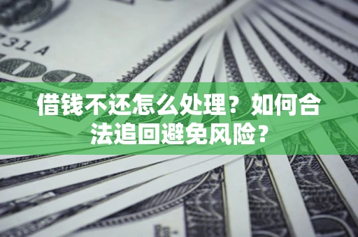 武汉借钱不还怎么处理？如何合法追回避免风险？
