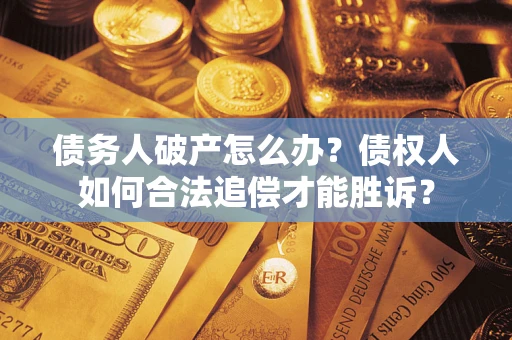 武汉债务人破产怎么办？债权人如何合法追偿才能胜诉？
