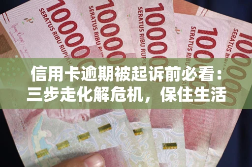 武汉信用卡逾期被起诉前必看：三步走化解危机，保住生活尊严