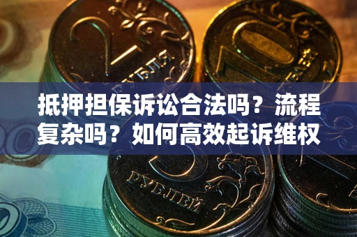 武汉抵押担保诉讼合法吗？流程复杂吗？如何高效起诉维权？