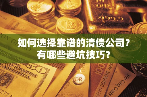 武汉如何选择靠谱的清债公司？有哪些避坑技巧？