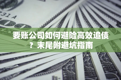 武汉要账公司如何避险高效追债？末尾附避坑指南