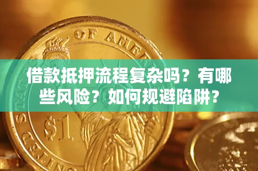 武汉借款抵押流程复杂吗？有哪些风险？如何规避陷阱？
