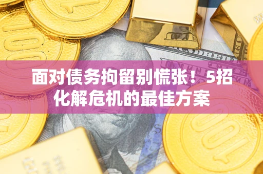 武汉面对债务拘留别慌张！5招化解危机的最佳方案