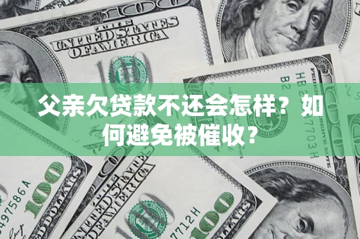 武汉父亲欠贷款不还会怎样？如何避免被催收？