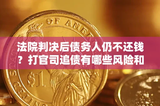 武汉法院判决后债务人仍不还钱？打官司追债有哪些风险和技巧？