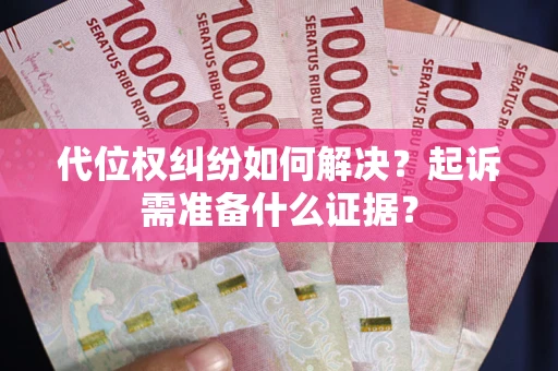 武汉代位权纠纷如何解决？起诉需准备什么证据？