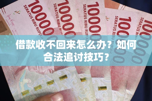 武汉借款收不回来怎么办？如何合法追讨技巧？