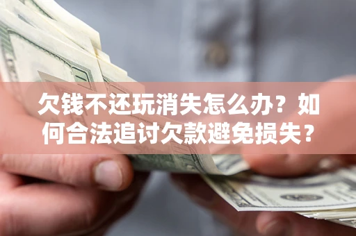 武汉欠钱不还玩消失怎么办？如何合法追讨欠款避免损失？