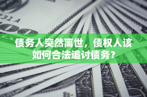 武汉债务人突然离世，债权人该如何合法追讨债务？
