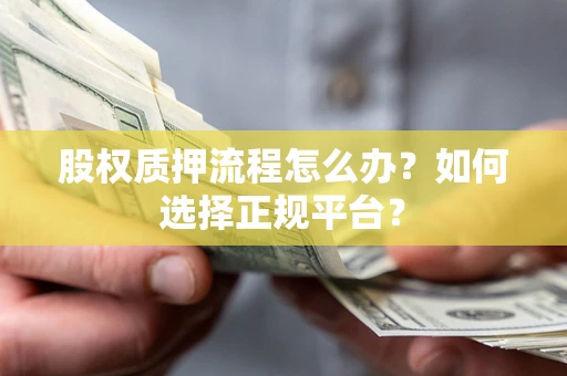 武汉股权质押流程怎么办？如何选择正规平台？