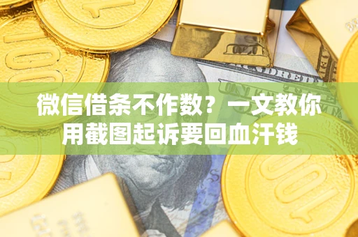武汉微信借条不作数？一文教你用截图起诉要回血汗钱