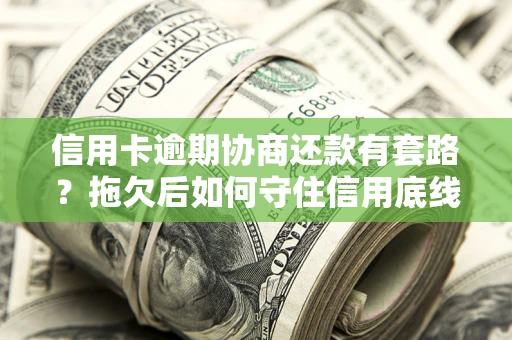 武汉信用卡逾期协商还款有套路？拖欠后如何守住信用底线？