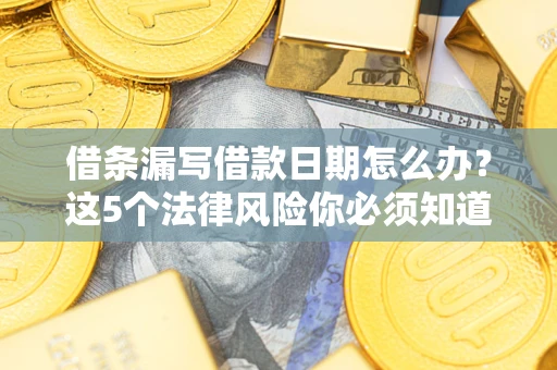 武汉借条漏写借款日期怎么办？这5个法律风险你必须知道