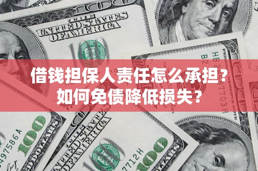 武汉借钱担保人责任怎么承担？如何免债降低损失？