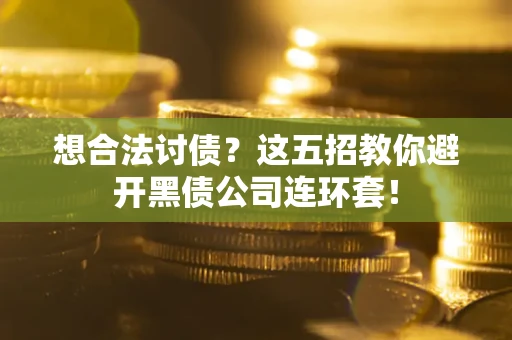 武汉想合法讨债？这五招教你避开黑债公司连环套！