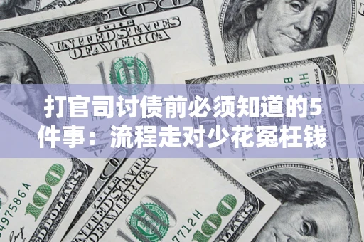 武汉打官司讨债前必须知道的5件事：流程走对少花冤枉钱