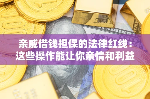 武汉亲戚借钱担保的法律红线：这些操作能让你亲情和利益两不误