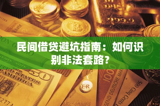 武汉民间借贷避坑指南：如何识别非法套路？