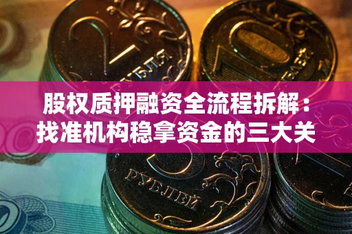 武汉股权质押融资全流程拆解：找准机构稳拿资金的三大关键