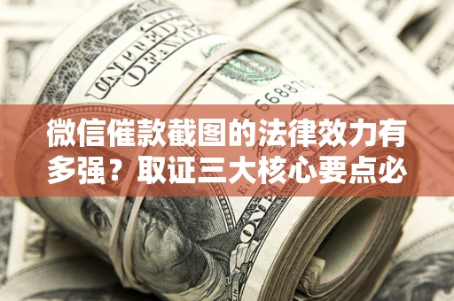 武汉微信催款截图的法律效力有多强？取证三大核心要点必须知道！